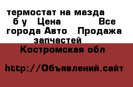 термостат на мазда rx-8 б/у › Цена ­ 2 000 - Все города Авто » Продажа запчастей   . Костромская обл.